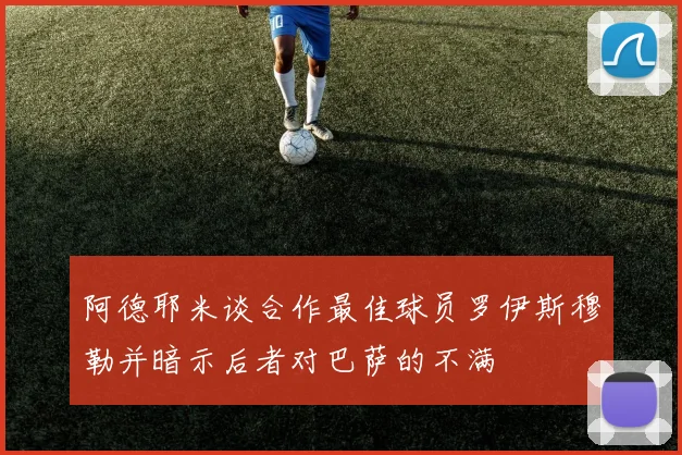 阿德耶米谈合作最佳球员罗伊斯穆勒并暗示后者对巴萨的不满