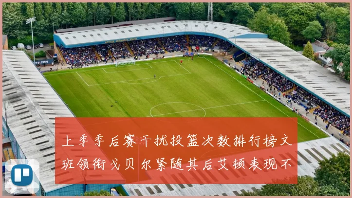 上季季后赛干扰投篮次数排行榜文班领衔戈贝尔紧随其后艾顿表现不俗