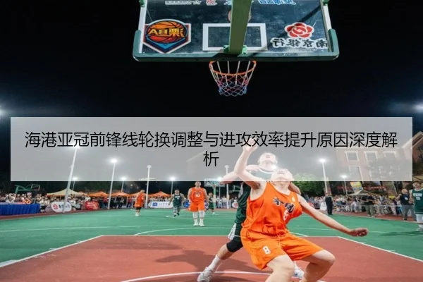 海港亚冠前锋线轮换调整与进攻效率提升原因深度解析