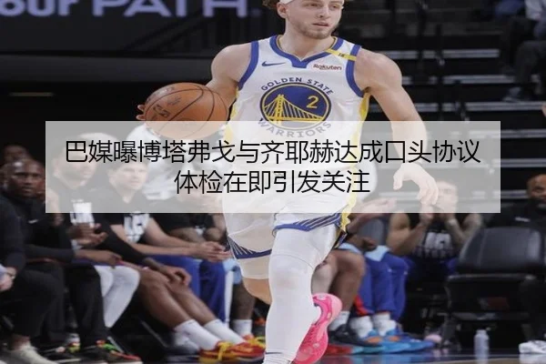 巴媒曝博塔弗戈与齐耶赫达成口头协议 体检在即引发关注